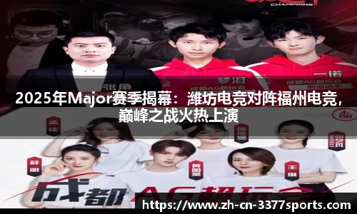 2025年Major赛季揭幕:潍坊电竞对阵福州电竞,巅峰之战火热上演