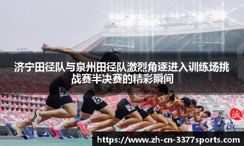 济宁田径队与泉州田径队激烈角逐进入训练场挑战赛半决赛的精彩瞬间