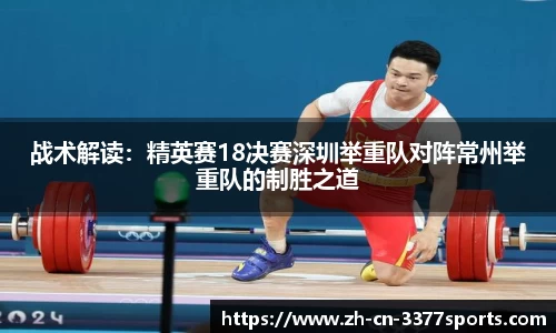 战术解读:精英赛18决赛深圳举重队对阵常州举重队的制胜之道