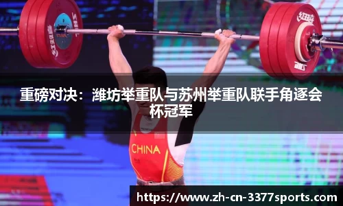 重磅对决:潍坊举重队与苏州举重队联手角逐会杯冠军