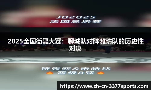 2025全国街舞大赛：聊城队对阵潍坊队的历史性对决
