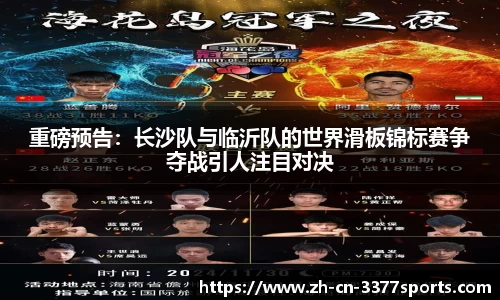 重磅预告:长沙队与临沂队的世界滑板锦标赛争夺战引人注目对决
