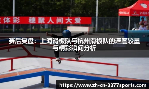 赛后复盘:上海滑板队与杭州滑板队的速度较量与精彩瞬间分析
