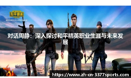 对话周静：深入探讨和平精英职业生涯与未来发展